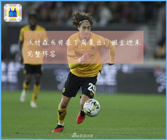 沃特森或将在下周复出，掘金迎来完整阵容