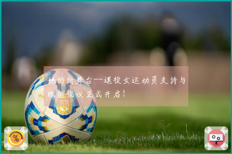 她的新舞台--退役女运动员支持与赋能倡议正式开启！