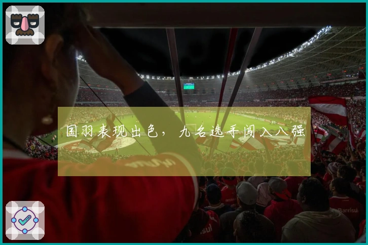 国羽表现出色，九名选手闯入八强