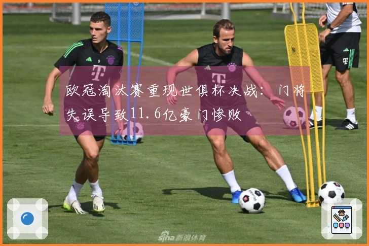 欧冠淘汰赛重现世俱杯决战：门将失误导致11.6亿豪门惨败