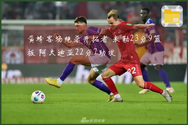 黄蜂客场绝杀开拓者 米勒23分9篮板 阿夫迪亚22分7助攻