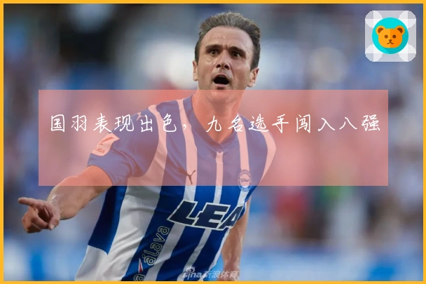 国羽表现出色，九名选手闯入八强