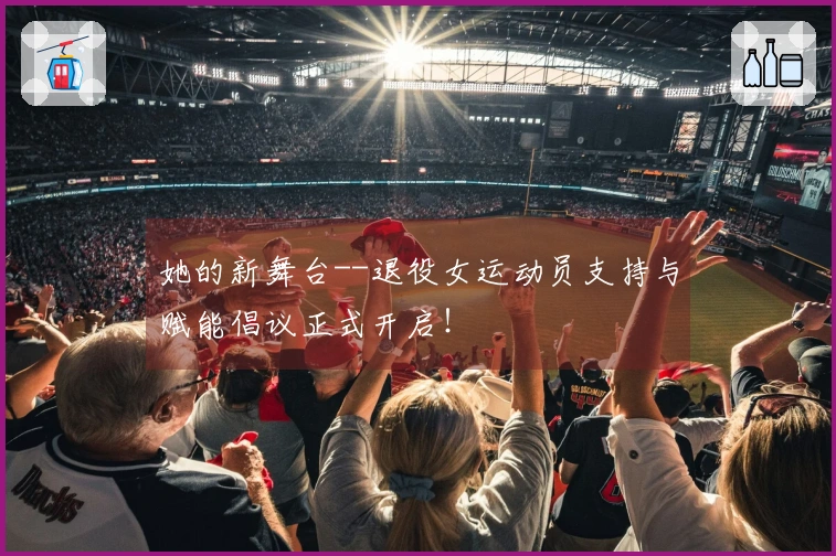 她的新舞台--退役女运动员支持与赋能倡议正式开启！