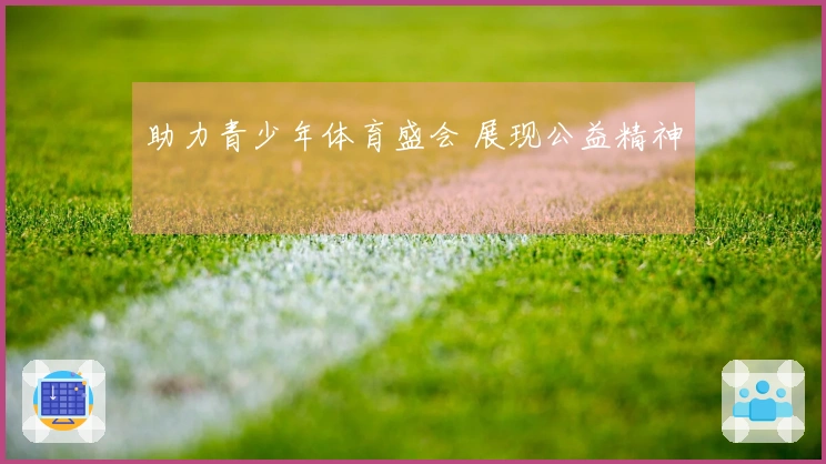 助力青少年体育盛会 展现公益精神