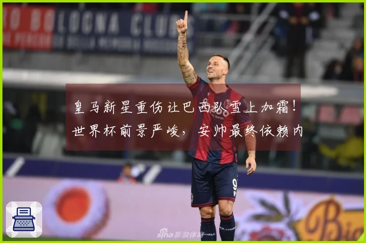 皇马新星重伤让巴西队雪上加霜！世界杯前景严峻，安帅最终依赖内马尔与未来接班人？