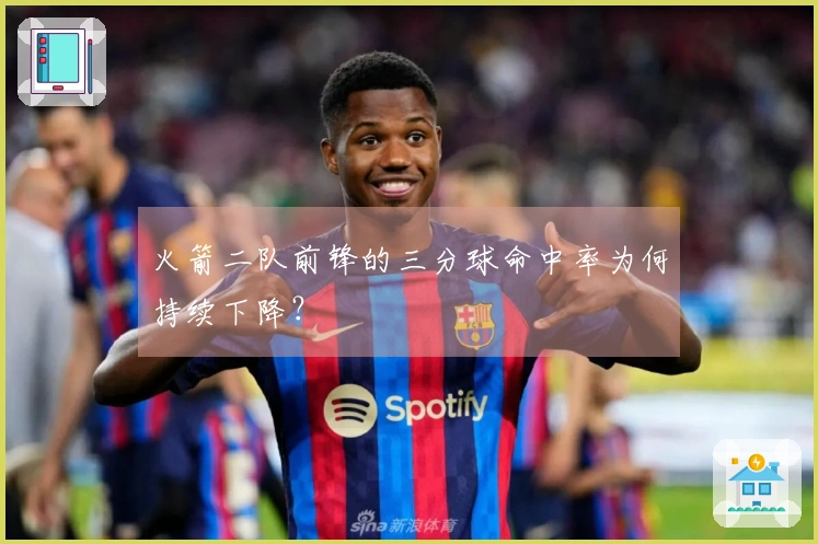 火箭二队前锋的三分球命中率为何持续下降？
